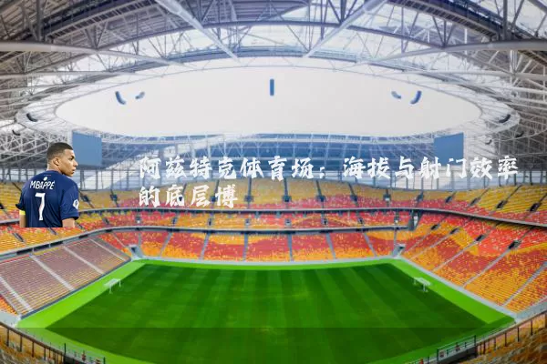 阿兹特克体育场:海拔与射门效率的底层博弈
