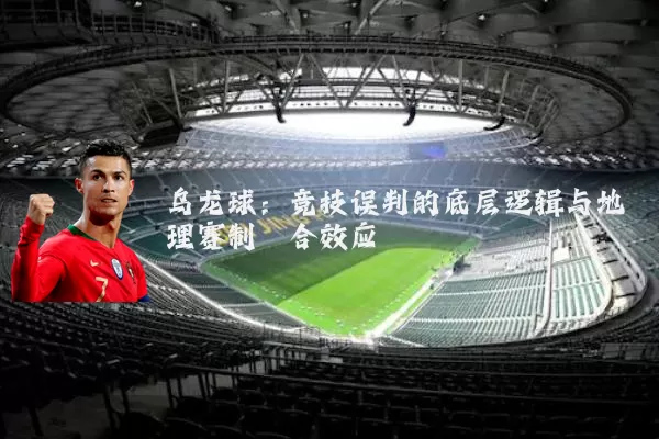 乌龙球:竞技误判的底层逻辑与地理赛制耦合效应