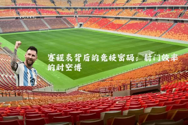 赛程表背后的竞技密码：射门效率的时空博弈