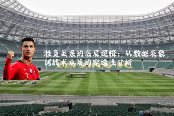 胜负关系的底层逻辑：从数据表象到战术本质的穿透性分析