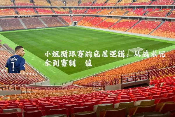 小组循环赛的底层逻辑:从战术冗余到赛制熵值