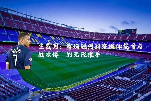 主裁判:赛场规则的终极仲裁者与战术博弈的无形推手