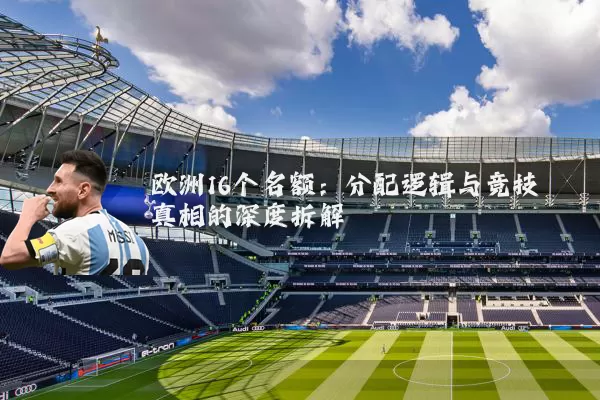 欧洲16个名额：分配逻辑与竞技真相的深度拆解