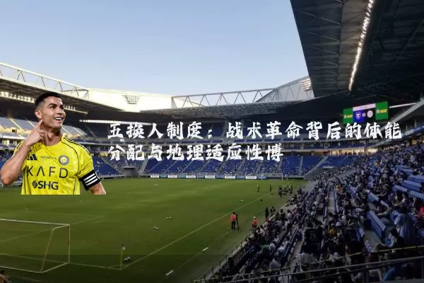 五换人制度：战术革命背后的体能分配与地理适应性博弈