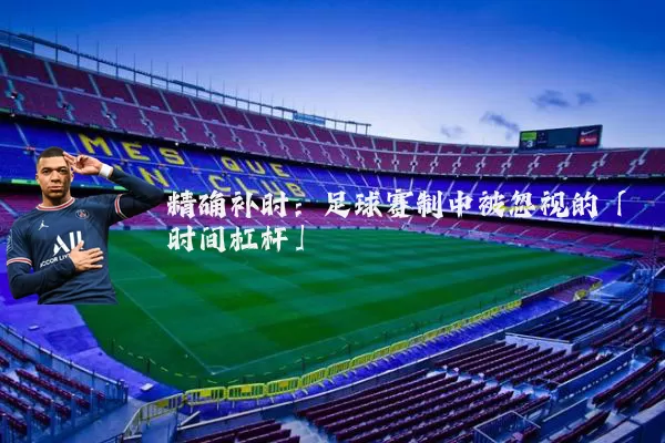 精确补时：足球赛制中被忽视的「时间杠杆」