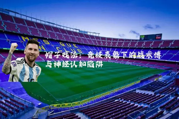 帽子戏法：竞技表象下的战术博弈与神经认知陷阱