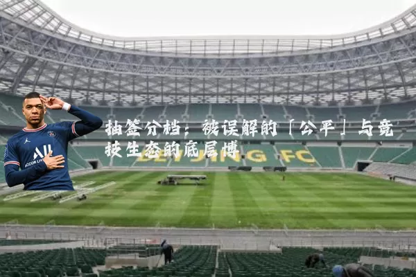 抽签分档:被误解的「公平」与竞技生态的底层博弈