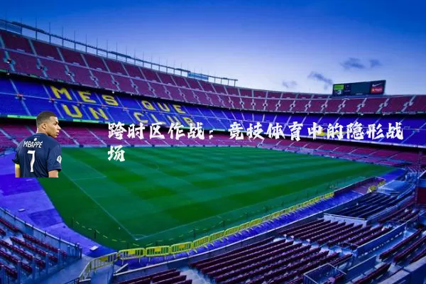 跨时区作战:竞技体育中的隐形战场