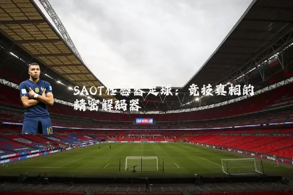 SAOT传感器足球:竞技真相的精密解码器