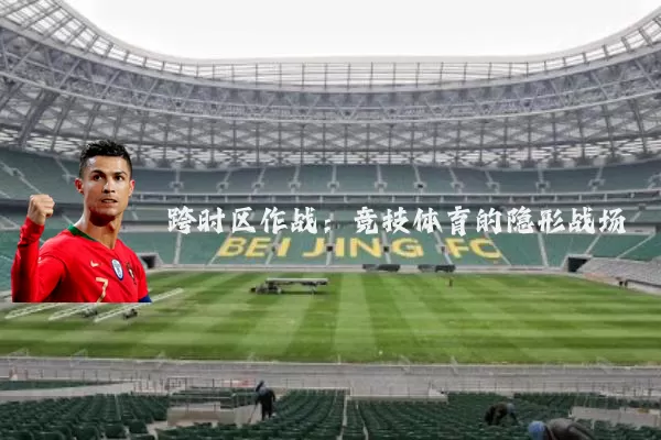 跨时区作战：竞技体育的隐形战场