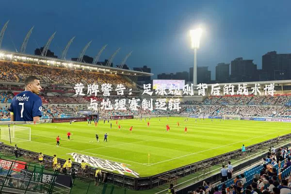 黄牌警告：足球规则背后的战术博弈与地理赛制逻辑
