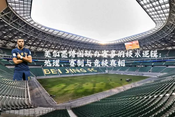 美加墨跨国联办赛事的技术逻辑:地理、赛制与竞技真相