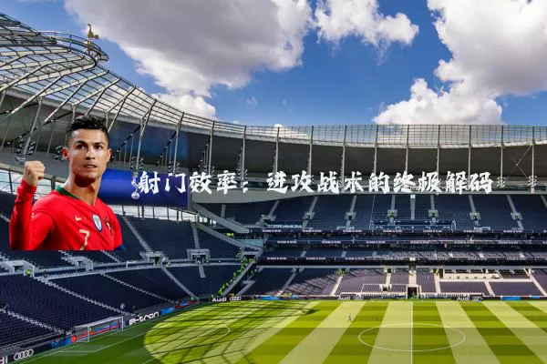 射门效率:进攻战术的终极解码